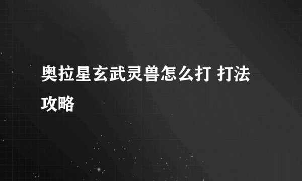 奥拉星玄武灵兽怎么打 打法攻略