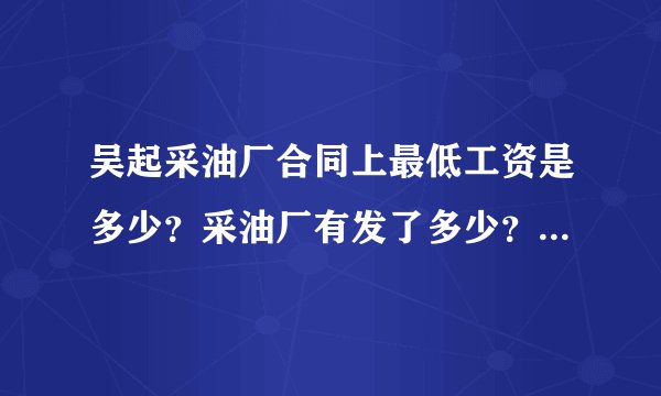 吴起采油厂合同上最低工资是多少？采油厂有发了多少？工资不得低于当地最低水平？你们发了378.8元是什么意