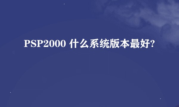 PSP2000 什么系统版本最好?