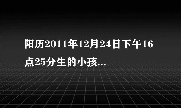 阳历2011年12月24日下午16点25分生的小孩是什么命