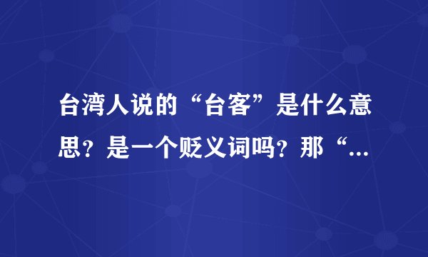 台湾人说的“台客”是什么意思？是一个贬义词吗？那“机车”又是什么意思？