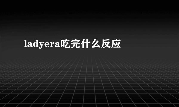 ladyera吃完什么反应