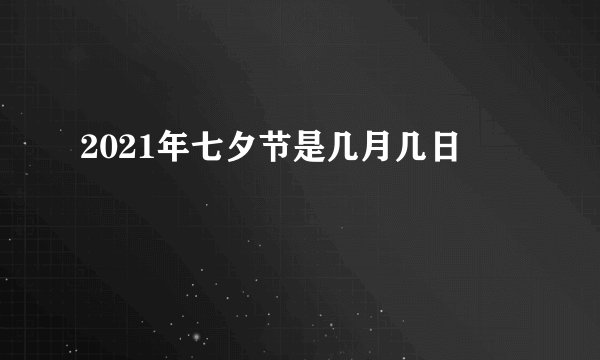 2021年七夕节是几月几日