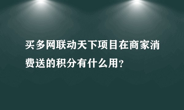 买多网联动天下项目在商家消费送的积分有什么用？