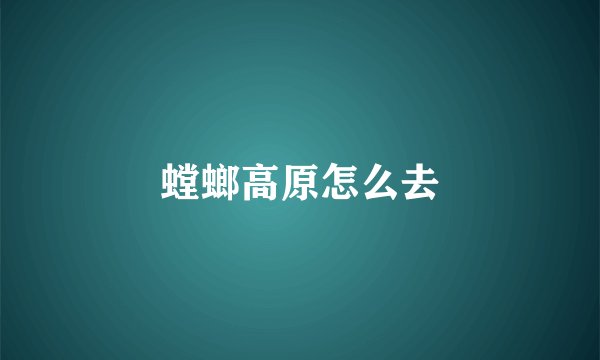 螳螂高原怎么去
