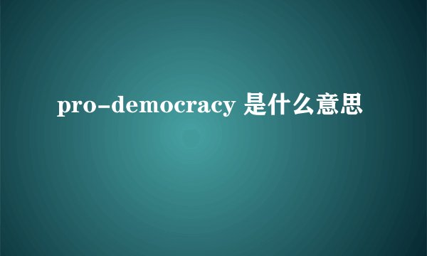 pro-democracy 是什么意思