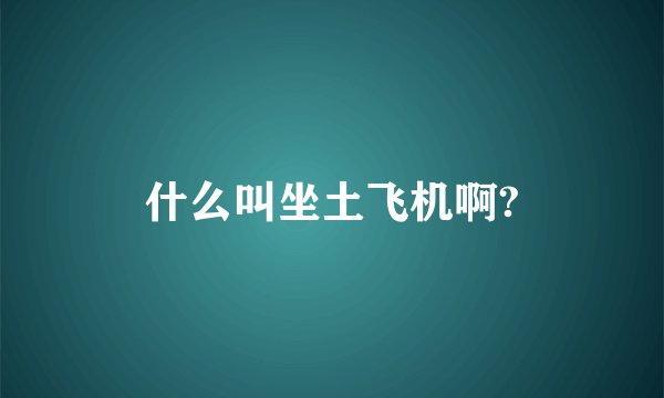 什么叫坐土飞机啊?