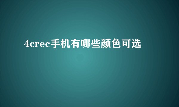 4crec手机有哪些颜色可选