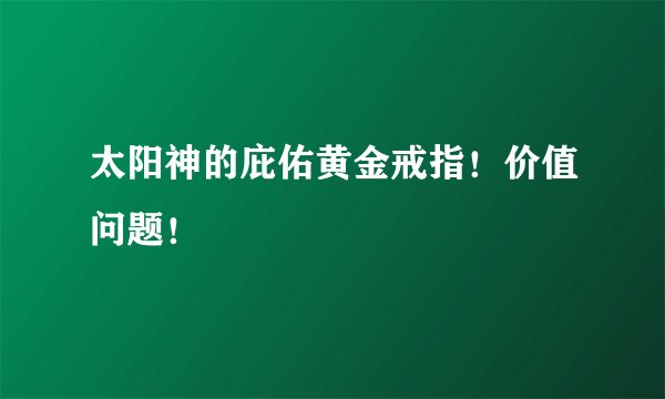 太阳神的庇佑黄金戒指！价值问题！