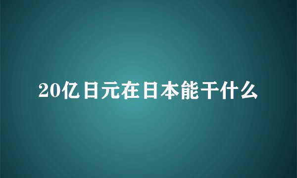 20亿日元在日本能干什么