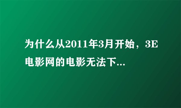 为什么从2011年3月开始，3E电影网的电影无法下载？？？