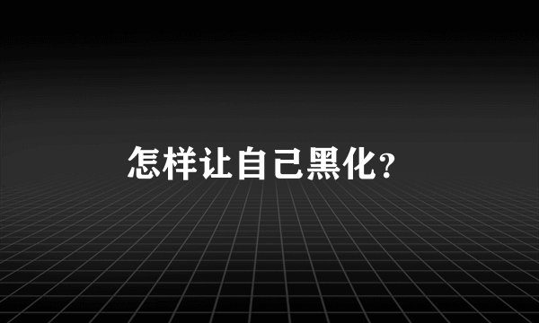 怎样让自己黑化？