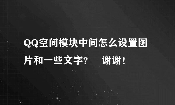 QQ空间模块中间怎么设置图片和一些文字？   谢谢！