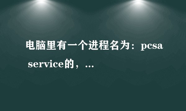 电脑里有一个进程名为：pcsa service的，不知道是什么意思。