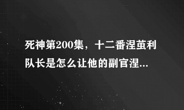 死神第200集，十二番涅茧利队长是怎么让他的副官涅音无复活的？