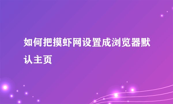 如何把摸虾网设置成浏览器默认主页
