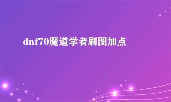 dnf70魔道学者刷图加点