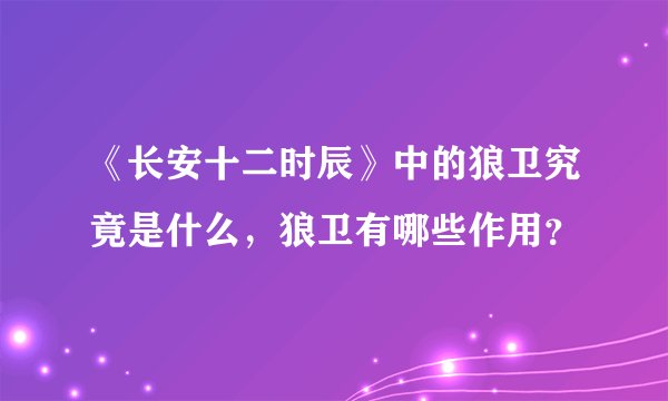 《长安十二时辰》中的狼卫究竟是什么，狼卫有哪些作用？