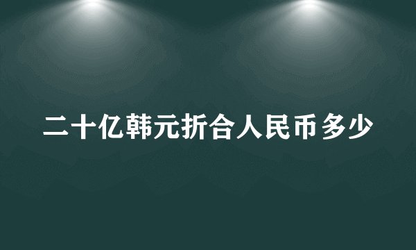 二十亿韩元折合人民币多少