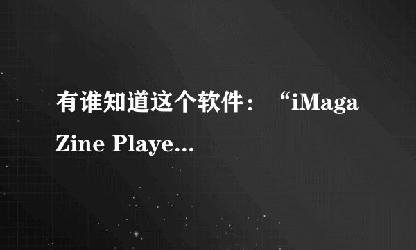 有谁知道这个软件：“iMagaZine Player 电子杂志播放”在哪里下载？