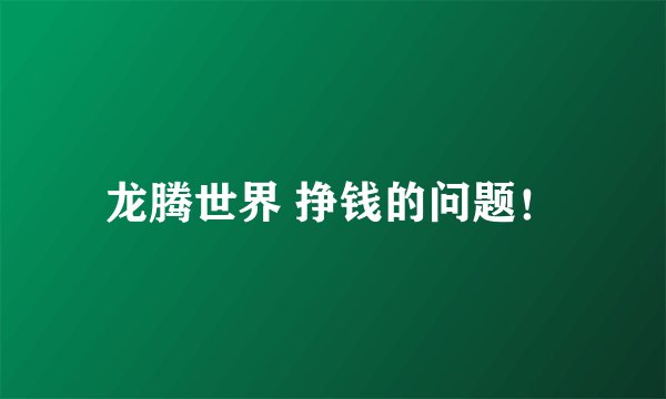 龙腾世界 挣钱的问题！