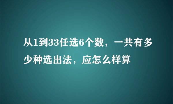 从1到33任选6个数，一共有多少种选出法，应怎么样算