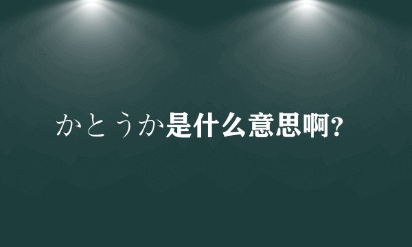 かとうか是什么意思啊？
