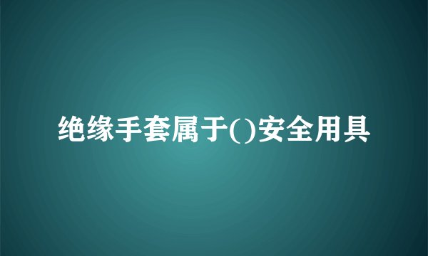 绝缘手套属于()安全用具