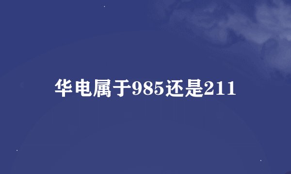 华电属于985还是211