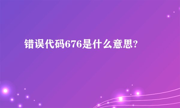 错误代码676是什么意思?