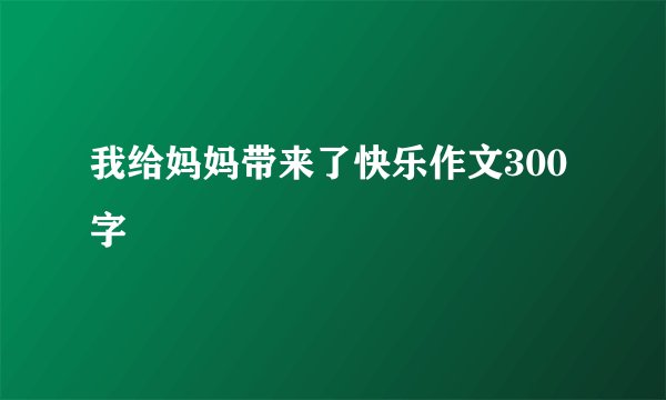 我给妈妈带来了快乐作文300字