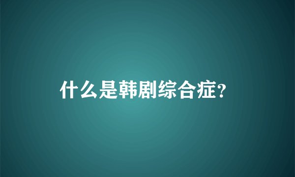 什么是韩剧综合症？