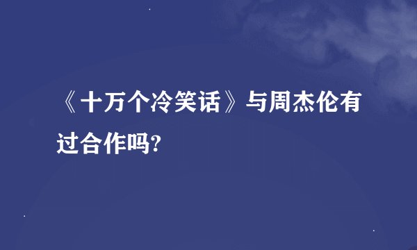 《十万个冷笑话》与周杰伦有过合作吗?