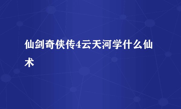 仙剑奇侠传4云天河学什么仙术