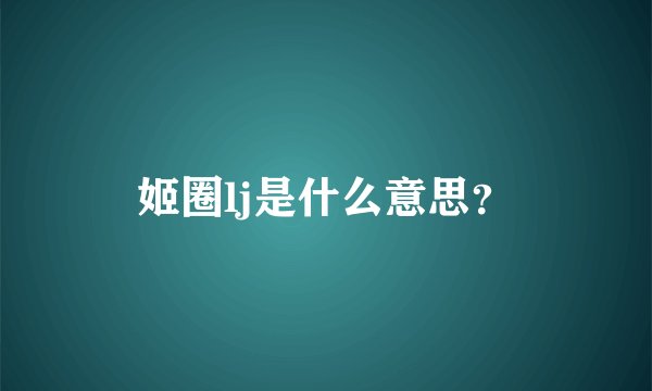 姬圈lj是什么意思？