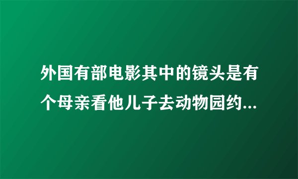 外国有部电影其中的镜头是有个母亲看他儿子去动物园约会然后被一个杂交的鼠咬了