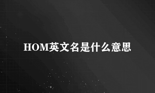 HOM英文名是什么意思