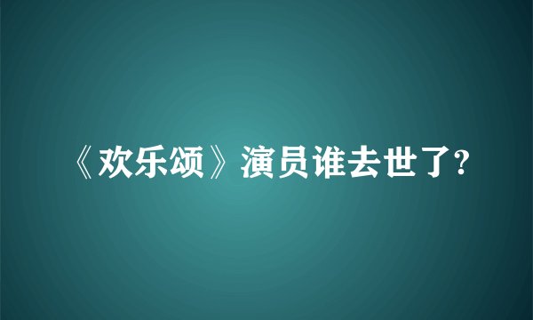 《欢乐颂》演员谁去世了?