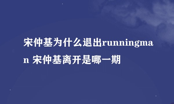 宋仲基为什么退出runningman 宋仲基离开是哪一期