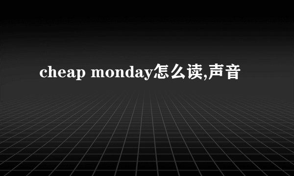 cheap monday怎么读,声音