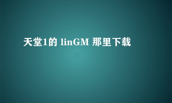 天堂1的 linGM 那里下载