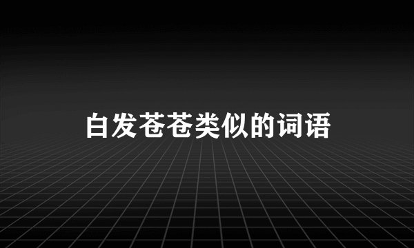 白发苍苍类似的词语