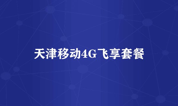 天津移动4G飞享套餐