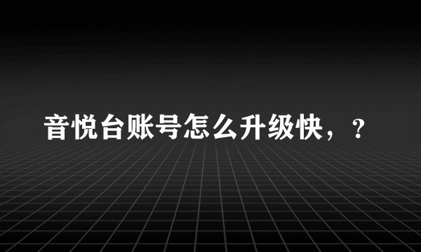 音悦台账号怎么升级快，？