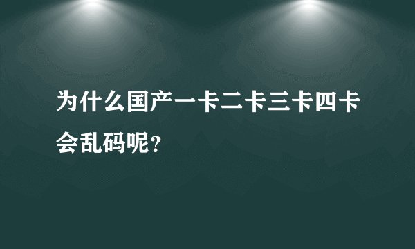 为什么国产一卡二卡三卡四卡会乱码呢？