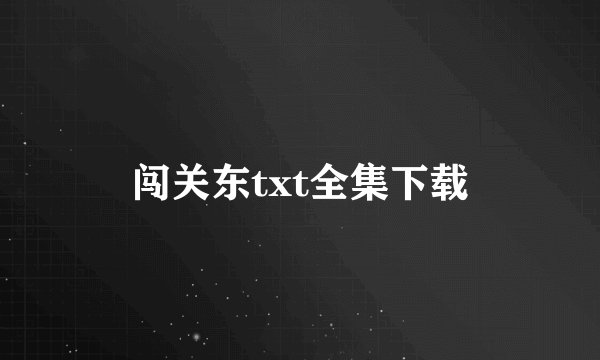 闯关东txt全集下载
