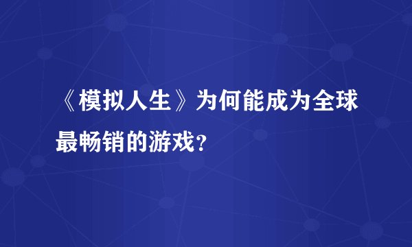 《模拟人生》为何能成为全球最畅销的游戏？