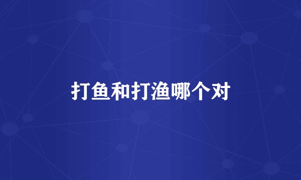 打鱼和打渔哪个对