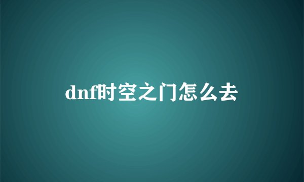 dnf时空之门怎么去