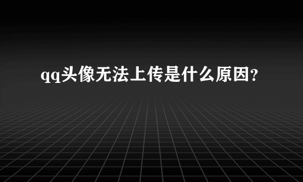 qq头像无法上传是什么原因？
